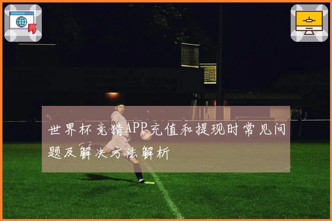 世界杯竞猜APP充值和提现时常见问题及解决方法解析
