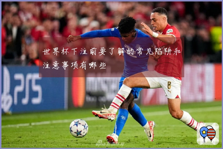 世界杯下注前要了解的常见陷阱和注意事项有哪些